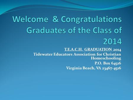 T.E.A.C.H. GRADUATION 2014 Tidewater Educators Association for Christian Homeschooling P.O. Box 64516 Virginia Beach, VA 23467-4516.
