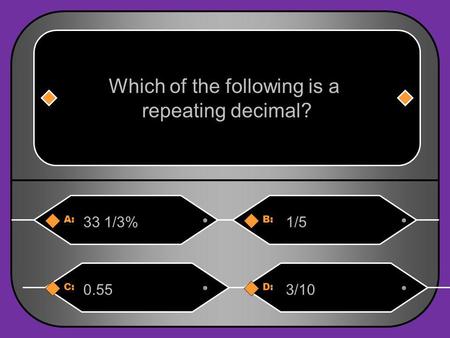 A:B: 33 1/3%1/5 Which of the following is a repeating decimal? C:D: 0.553/10.