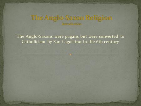 The Anglo-Saxons were pagans but were converted to Catholicism by San't agostino in the 6th century.