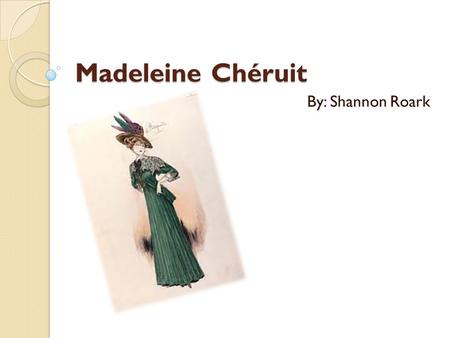 Madeleine Chéruit By: Shannon Roark. Who was she? She was born in France in the 1880's She was born in France in the 1880's She was among the foremost.