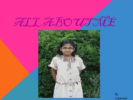 ALL ABOUT ME By maanasi. MY FRIENDS This is my best friend Isha. This is Rikisha (my friend).