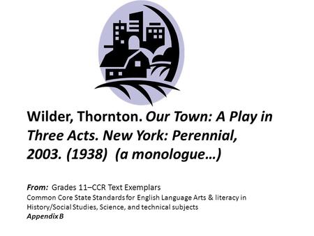Wilder, Thornton. Our Town: A Play in Three Acts. New York: Perennial, 2003. (1938) (a monologue…) From: Grades 11–CCR Text Exemplars Common Core State.