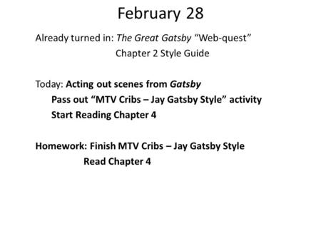February 28 Already turned in: The Great Gatsby Web-quest Chapter 2 Style Guide Today: Acting out scenes from Gatsby Pass out MTV Cribs – Jay Gatsby Style.