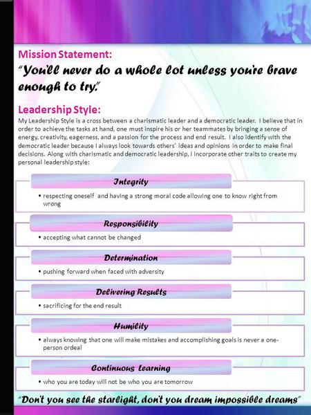 Mission Statement: Youll never do a whole lot unless youre brave enough to try. Leadership Style: My Leadership Style is a cross between a charismatic.