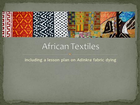 Including a lesson plan on Adinkra fabric dying.