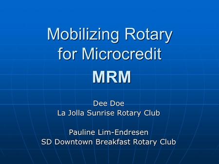 Mobilizing Rotary for Microcredit MRM Dee Doe La Jolla Sunrise Rotary Club Pauline Lim-Endresen SD Downtown Breakfast Rotary Club.