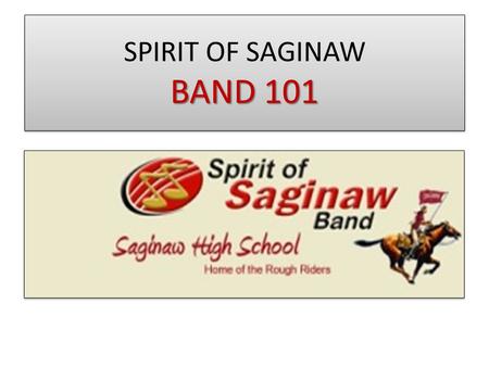 BAND 101 SPIRIT OF SAGINAW BAND 101 REGISTRATION SATURDAY 5/31 9am-3pm Do this before SATURDAY!! Go online and complete the survey (STUDENT registration)