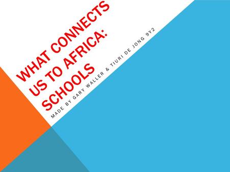 WHAT CONNECTS US TO AFRICA: SCHOOLS MADE BY GARY WALLER & TIURI DE JONG 9Y2.