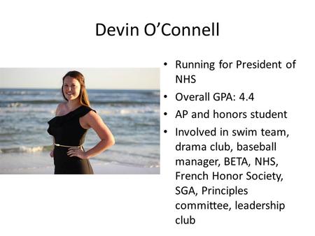 Devin OConnell Running for President of NHS Overall GPA: 4.4 AP and honors student Involved in swim team, drama club, baseball manager, BETA, NHS, French.