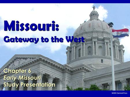 Missouri: Gateway to the West Chapter 6 Early Missouri Study Presentation ©2009 Clairmont Press.