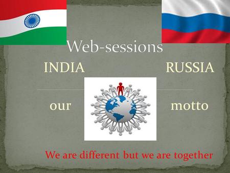 INDIA RUSSIA our motto We are different but we are together.