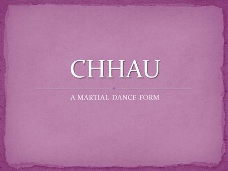 A MARTIAL DANCE FORM. The Chhau dance is indigenous to the eastern part of India. It originated as a martial art and contains vigorous movements and.