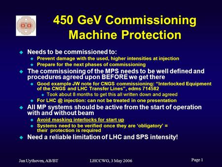 Jan Uythoven, AB/BTLHCCWG, 3 May 2006 Page 1 450 GeV Commissioning Machine Protection Needs to be commissioned to: Prevent damage with the used, higher.
