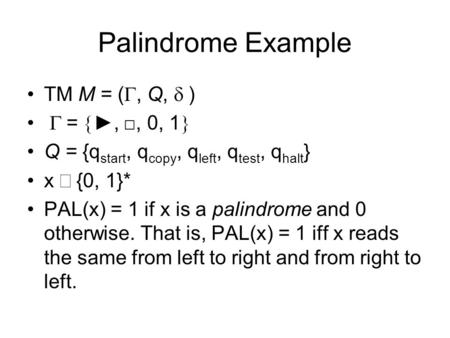 Palindrome Example TM M = (, Q, ) =,, 0, 1 Q = {q start, q copy, q left, q test, q halt } x {0, 1}* PAL(x) = 1 if x is a palindrome and 0 otherwise. That.