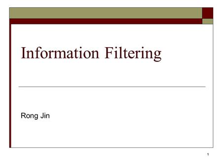 1 Information Filtering Rong Jin. 2 Outline Brief introduction to information filtering Collaborative filtering Adaptive filtering.