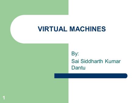 1 VIRTUAL MACHINES By: Sai Siddharth Kumar Dantu.