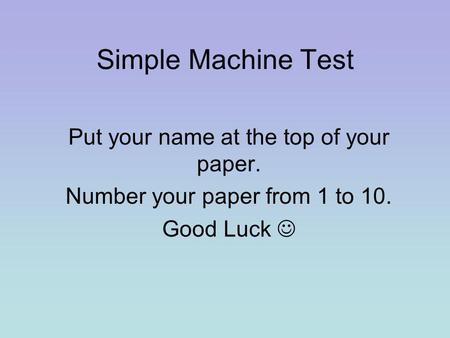Simple Machine Test Put your name at the top of your paper. Number your paper from 1 to 10. Good Luck.