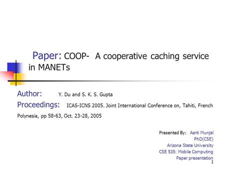 1 Paper: COOP- A cooperative caching service in MANETs Author: Y. Du and S. K. S. Gupta Proceedings: ICAS-ICNS 2005. Joint International Conference on,