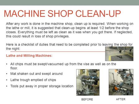 Machine Shop Clean-Up After any work is done in the machine shop, clean up is required. When working on the lathe or mill, it is suggested that clean-up.