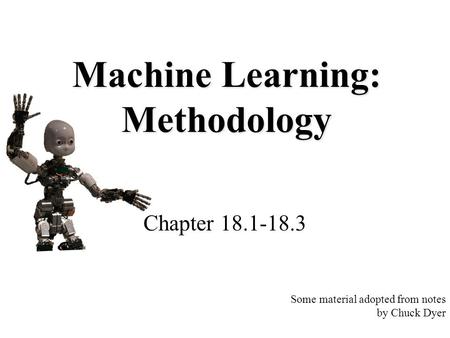 Machine Learning: Methodology Chapter 18.1-18.3 Some material adopted from notes by Chuck Dyer.