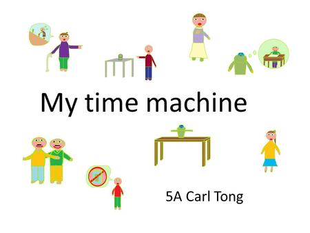 My time machine 5A Carl Tong. I am a pupil in primary five. One day I visited my grandma with my family.