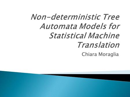 Non-deterministic Tree Automata Models for Statistical Machine Translation Chiara Moraglia.
