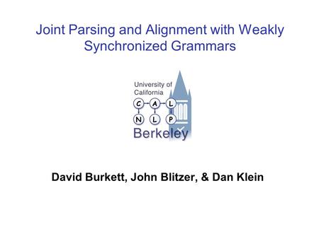 Joint Parsing and Alignment with Weakly Synchronized Grammars David Burkett, John Blitzer, & Dan Klein TexPoint fonts used in EMF. Read the TexPoint manual.