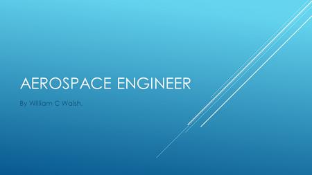 AEROSPACE ENGINEER By William C Walsh. THE HISTORY AND EVOLUTION OF AEROSPACE ENGINEERING.