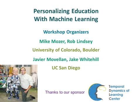 Personalizing Education With Machine Learning Workshop Organizers Mike Mozer, Rob Lindsey University of Colorado, Boulder Javier Movellan, Jake Whitehill.