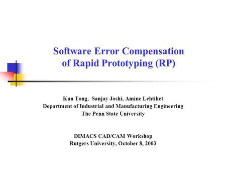 Software Error Compensation of Rapid Prototyping (RP) Kun Tong, Sanjay Joshi, Amine Lehtihet Department of Industrial and Manufacturing Engineering The.