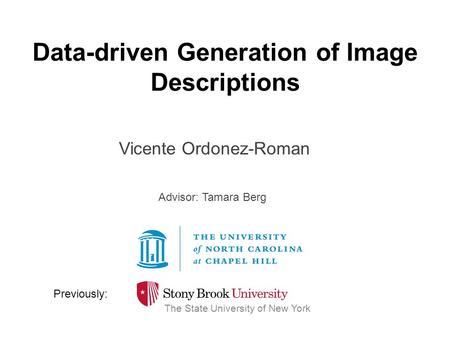 Data-driven Generation of Image Descriptions Vicente Ordonez-Roman The State University of New York Previously: Advisor: Tamara Berg.