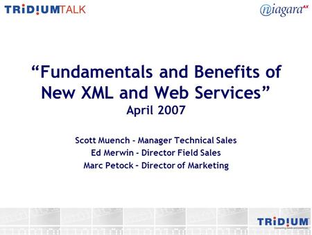 Fundamentals and Benefits of New XML and Web Services April 2007 Scott Muench - Manager Technical Sales Ed Merwin - Director Field Sales Marc Petock –