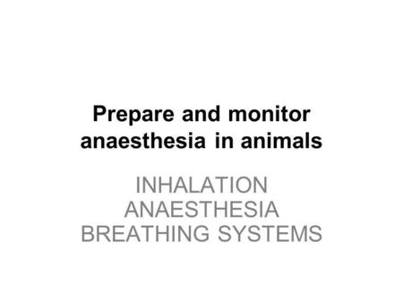 INHALATION ANAESTHESIA BREATHING SYSTEMS Prepare and monitor anaesthesia in animals INHALATION ANAESTHESIA BREATHING SYSTEMS.