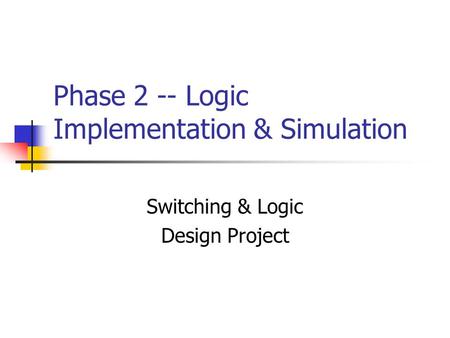 Phase 2 -- Logic Implementation & Simulation Switching & Logic Design Project.