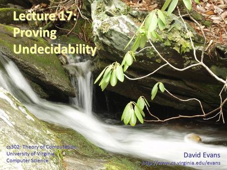 David Evans  cs302: Theory of Computation University of Virginia Computer Science Lecture 17: ProvingUndecidability.