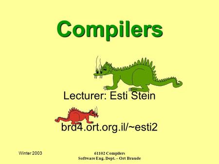 Winter 200361102 Compilers Software Eng. Dept. – Ort Braude Compilers Lecturer: Esti Stein brd4.ort.org.il/~esti2.