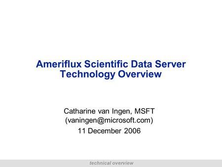Technical overview Ameriflux Scientific Data Server Technology Overview Catharine van Ingen, MSFT 11 December 2006.