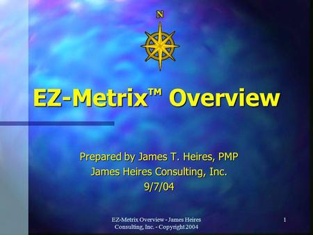 EZ-Metrix Overview - James Heires Consulting, Inc. - Copyright 2004 1 EZ-Metrix TM Overview Prepared by James T. Heires, PMP James Heires Consulting, Inc.