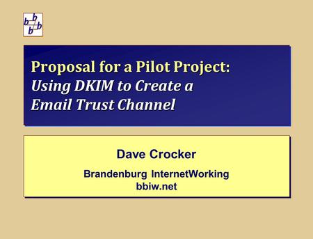 Proposal for a Pilot Project: Using DKIM to Create a Email Trust Channel Dave Crocker Brandenburg InternetWorking bbiw.net Dave Crocker Brandenburg InternetWorking.
