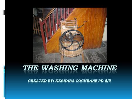 The Washing Machine Created By: Keshara Cochrane Pd.8/9