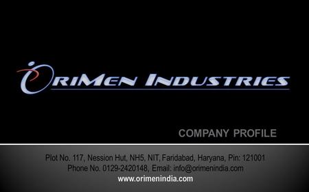 Founded in 2010 by Mr. Satya Ranjan Moharana & Partner. OriMen him selves as a group of qualified Engineers and Designers, having Sheet Metal Pressed.