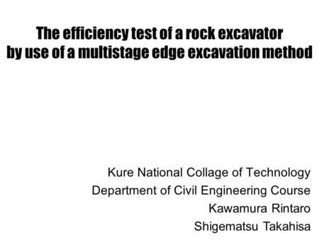 The efficiency test of a rock excavator by use of a multistage edge excavation method Kure National Collage of Technology Department of Civil Engineering.