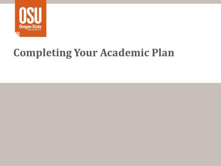 Completing Your Academic Plan. The Steps Step 1 – Name and OSU ID Step 2 – Fill in Done Column Step 3 – Fill in Term Information Step 4 – Add Major Courses.