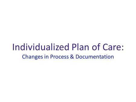 Individualized Plan of Care: Changes in Process & Documentation.