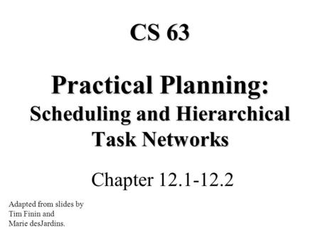 Practical Planning: Scheduling and Hierarchical Task Networks Chapter 12.1-12.2 CS 63 Adapted from slides by Tim Finin and Marie desJardins.