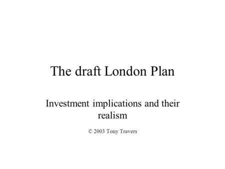 The draft London Plan Investment implications and their realism © 2003 Tony Travers.