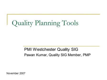 Quality Planning Tools PMI Westchester Quality SIG Pawan Kumar, Quality SIG Member, PMP November 2007.