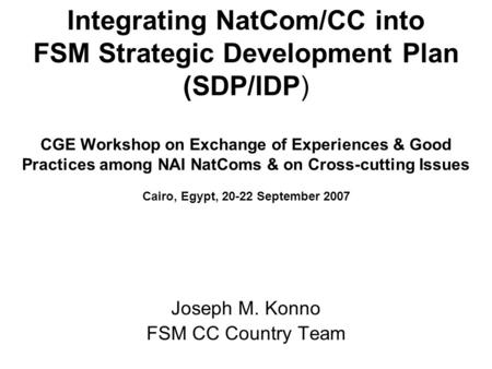 Integrating NatCom/CC into FSM Strategic Development Plan (SDP/IDP) CGE Workshop on Exchange of Experiences & Good Practices among NAI NatComs & on Cross-cutting.