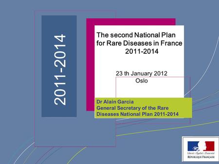 ¨ Dr Alain Garcia General Secretary of the Rare Diseases National Plan 2011-2014 2011-2014 The second National Plan for Rare Diseases in France 2011-2014.