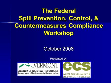 The Federal Spill Prevention, Control, & Countermeasures Compliance Workshop October 2008 Presented by: